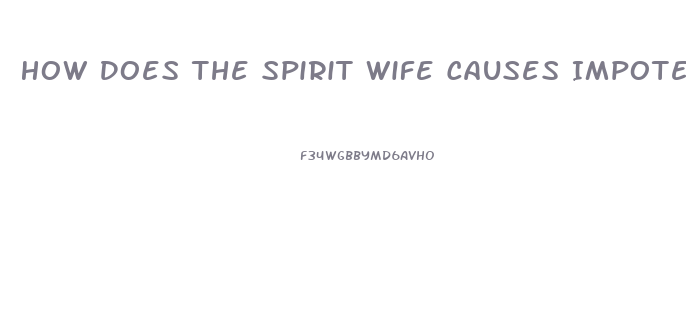 How Does The Spirit Wife Causes Impotence And Sickness In The Man