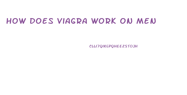 How Does Viagra Work On Men