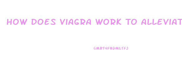 How Does Viagra Work To Alleviate Erectile Dysfunction