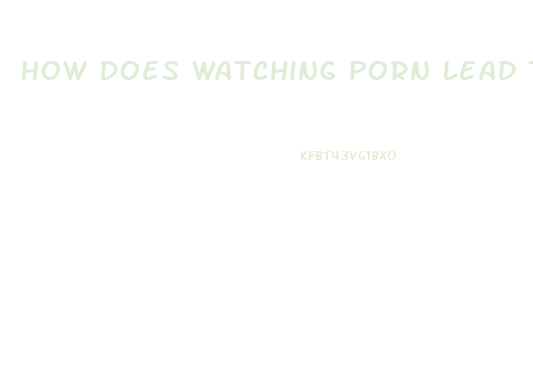 How Does Watching Porn Lead To Impotence