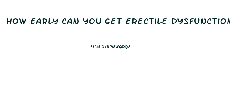 How Early Can You Get Erectile Dysfunction