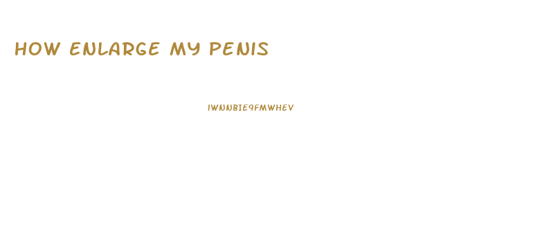 How Enlarge My Penis