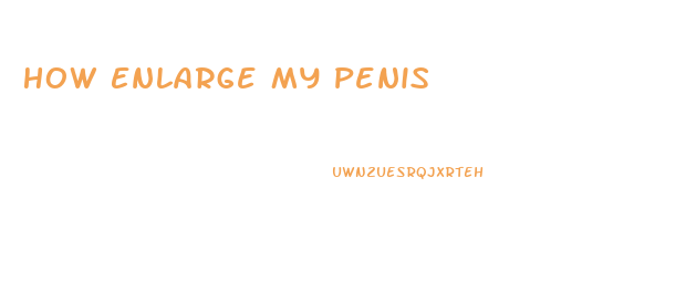 How Enlarge My Penis