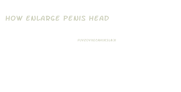 How Enlarge Penis Head