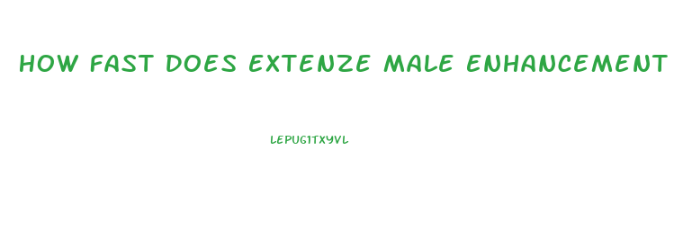 How Fast Does Extenze Male Enhancement Work