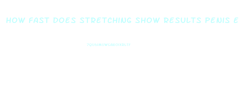 How Fast Does Stretching Show Results Penis Enlargement