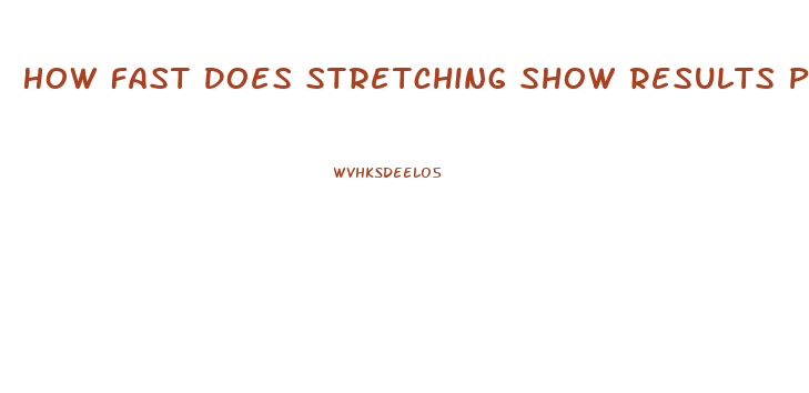 How Fast Does Stretching Show Results Penis Enlargement