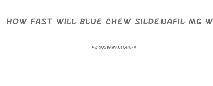 How Fast Will Blue Chew Sildenafil Mg Work