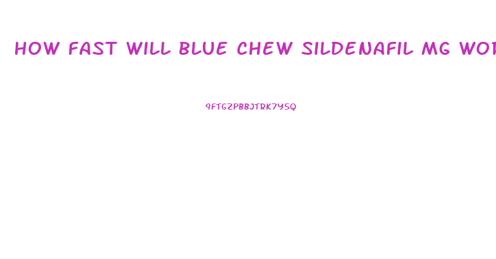 How Fast Will Blue Chew Sildenafil Mg Work