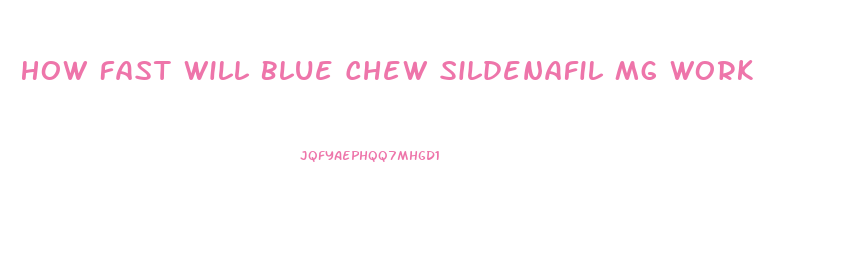 How Fast Will Blue Chew Sildenafil Mg Work