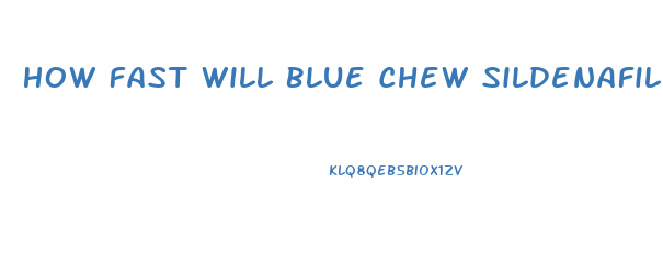 How Fast Will Blue Chew Sildenafil Mg Work