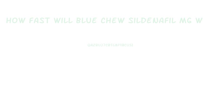 How Fast Will Blue Chew Sildenafil Mg Work
