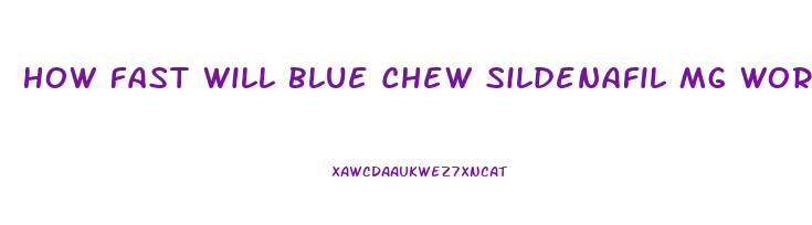 How Fast Will Blue Chew Sildenafil Mg Work