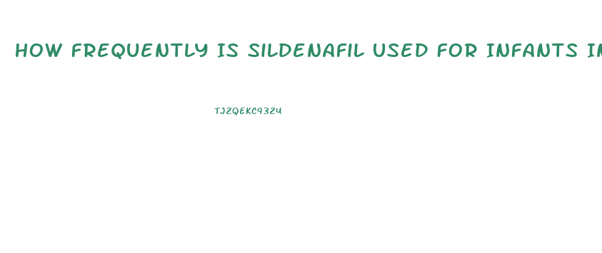 How Frequently Is Sildenafil Used For Infants In The Us