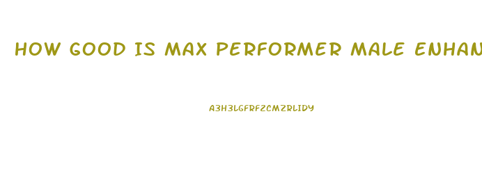 How Good Is Max Performer Male Enhancement Pills