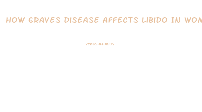 How Graves Disease Affects Libido In Women