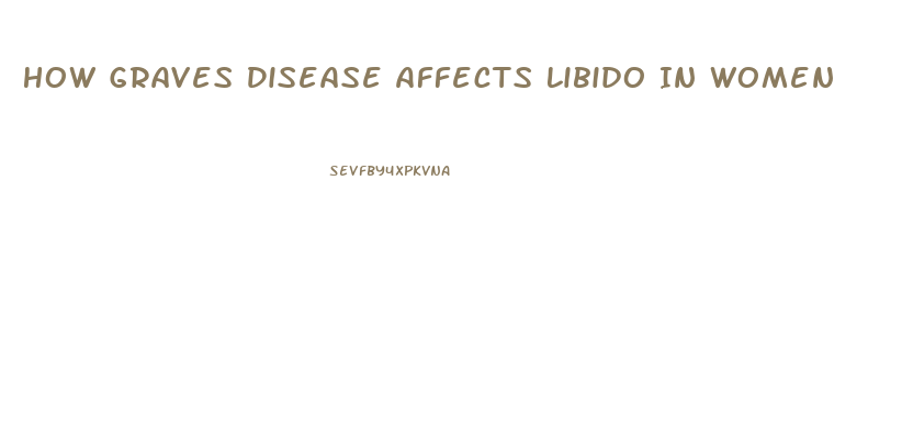 How Graves Disease Affects Libido In Women