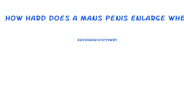 How Hard Does A Mans Penis Enlarge When Its Hard