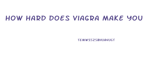 How Hard Does Viagra Make You