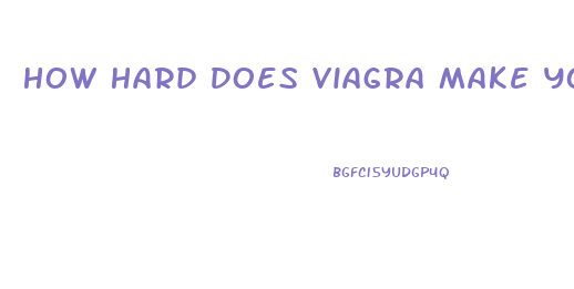 How Hard Does Viagra Make You