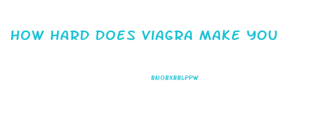 How Hard Does Viagra Make You