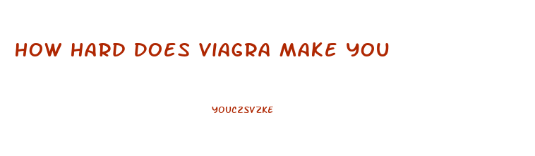 How Hard Does Viagra Make You