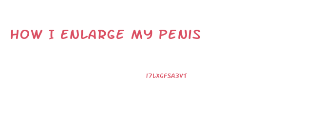 How I Enlarge My Penis