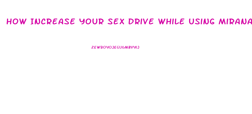 How Increase Your Sex Drive While Using Mirana