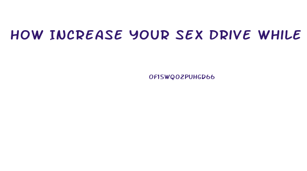 How Increase Your Sex Drive While Using Mirana