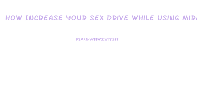 How Increase Your Sex Drive While Using Mirana