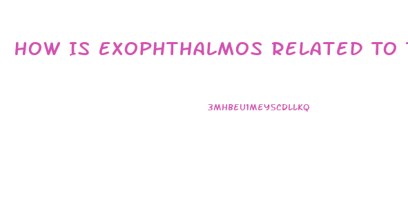 How Is Exophthalmos Related To Thyroid Dysfunction What Causes It