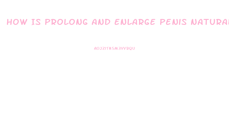 How Is Prolong And Enlarge Penis Naturally