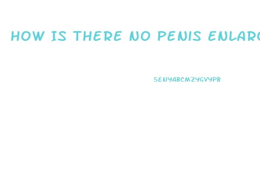 How Is There No Penis Enlargement Yet