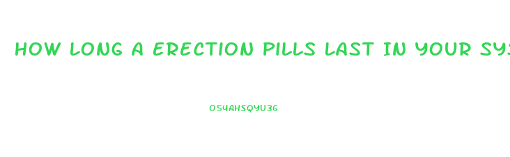 How Long A Erection Pills Last In Your System