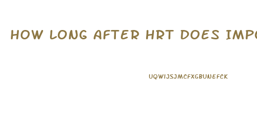How Long After Hrt Does Impotence Happen