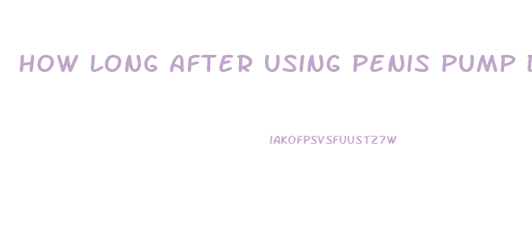 How Long After Using Penis Pump Does Enlargement Last