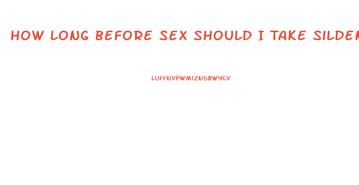 How Long Before Sex Should I Take Sildenafil