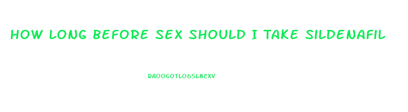 How Long Before Sex Should I Take Sildenafil