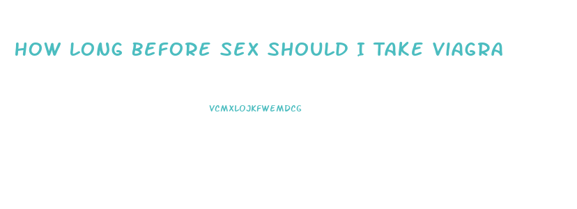 How Long Before Sex Should I Take Viagra