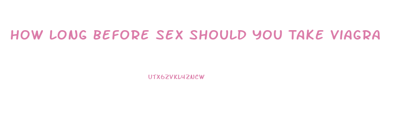 How Long Before Sex Should You Take Viagra