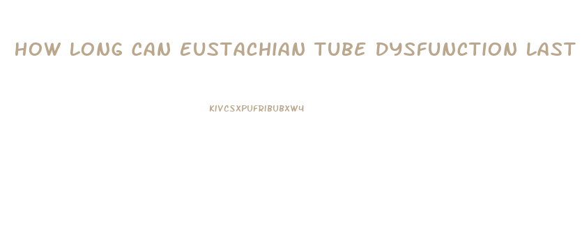 How Long Can Eustachian Tube Dysfunction Last