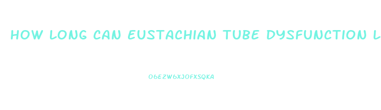 How Long Can Eustachian Tube Dysfunction Last