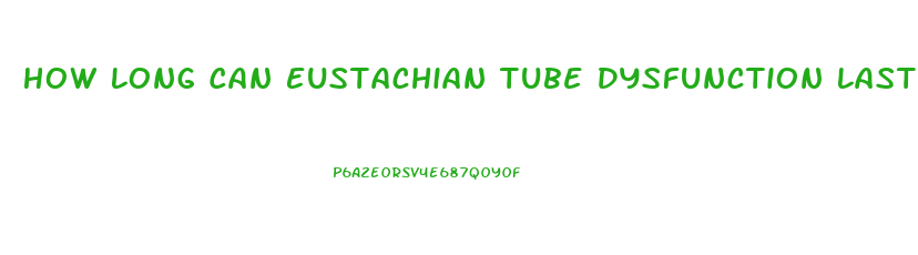 How Long Can Eustachian Tube Dysfunction Last