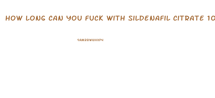 How Long Can You Fuck With Sildenafil Citrate 100mg