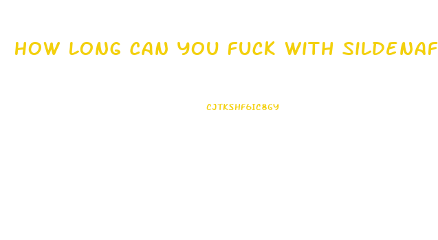 How Long Can You Fuck With Sildenafil Citrate 100mg