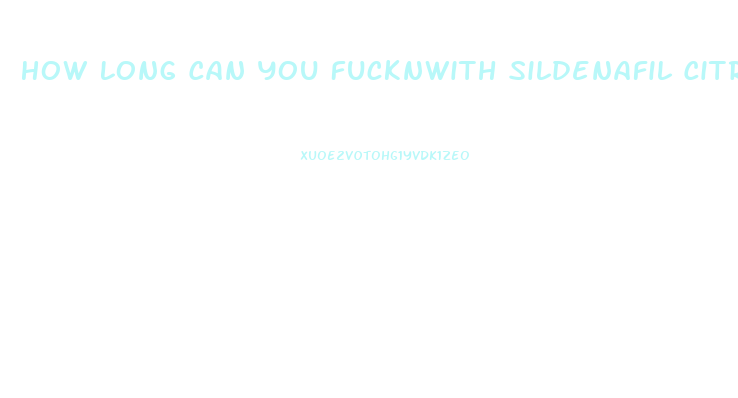 How Long Can You Fucknwith Sildenafil Citrate 100mg