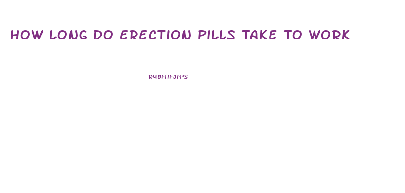 How Long Do Erection Pills Take To Work