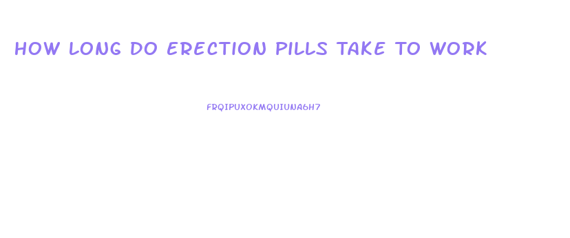 How Long Do Erection Pills Take To Work