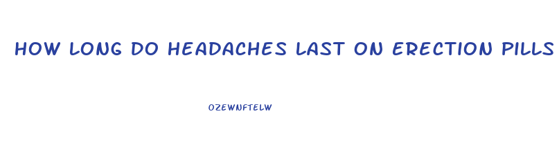 How Long Do Headaches Last On Erection Pills