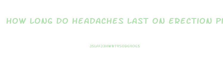 How Long Do Headaches Last On Erection Pills
